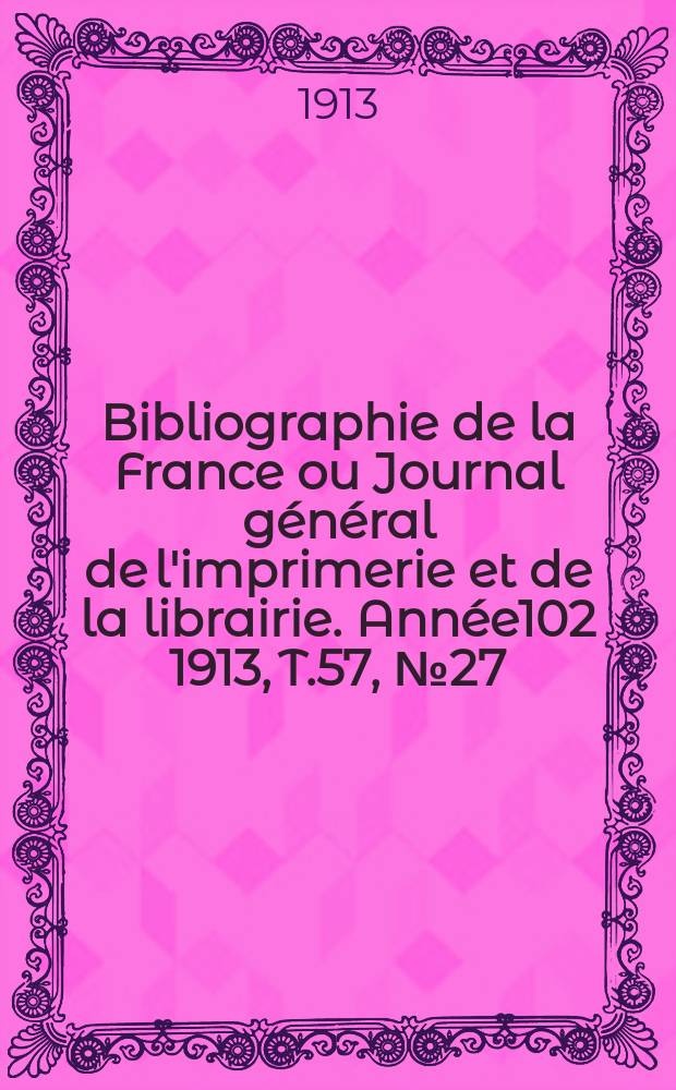 Bibliographie de la France ou Journal général de l'imprimerie et de la librairie. Année102 1913, T.57, №27