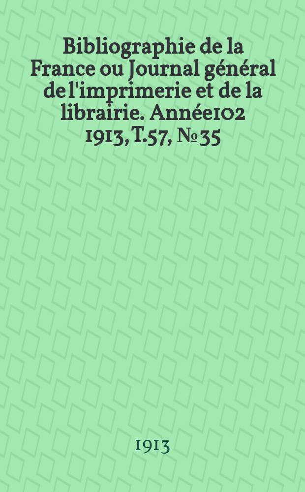 Bibliographie de la France ou Journal général de l'imprimerie et de la librairie. Année102 1913, T.57, №35