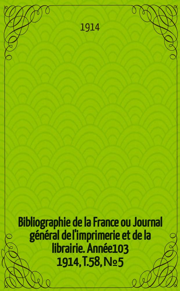 Bibliographie de la France ou Journal général de l'imprimerie et de la librairie. Année103 1914, T.58, №5