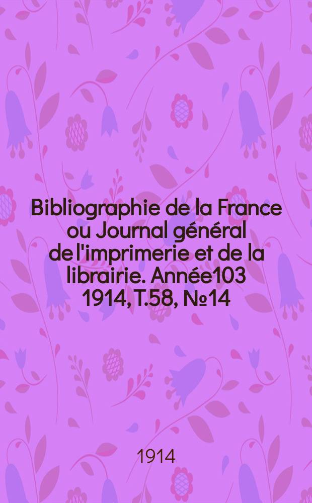 Bibliographie de la France ou Journal général de l'imprimerie et de la librairie. Année103 1914, T.58, №14