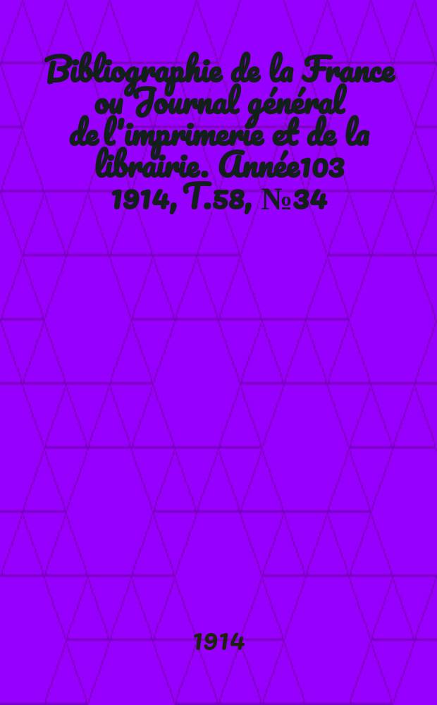 Bibliographie de la France ou Journal g&eacute;n&eacute;ral de l'imprimerie et de la librairie. Ann&eacute;e103 1914, T.58, №34