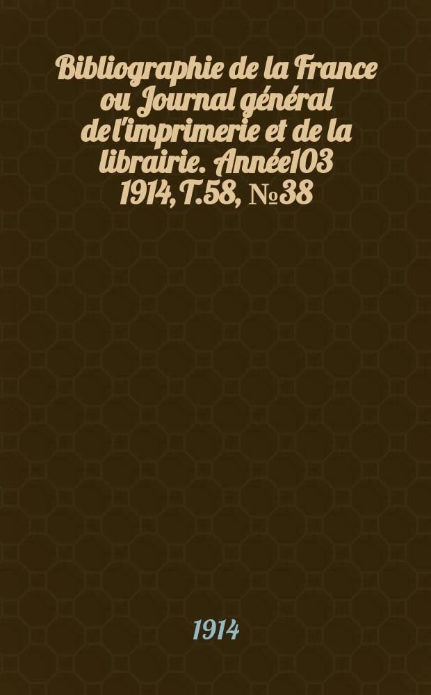 Bibliographie de la France ou Journal général de l'imprimerie et de la librairie. Année103 1914, T.58, №38