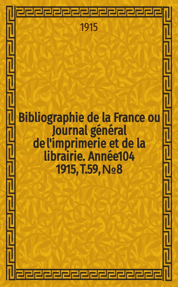 Bibliographie de la France ou Journal g&eacute;n&eacute;ral de l'imprimerie et de la librairie. Ann&eacute;e104 1915, T.59, №8