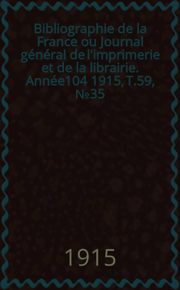 Bibliographie de la France ou Journal général de l'imprimerie et de la librairie. Année104 1915, T.59, №35