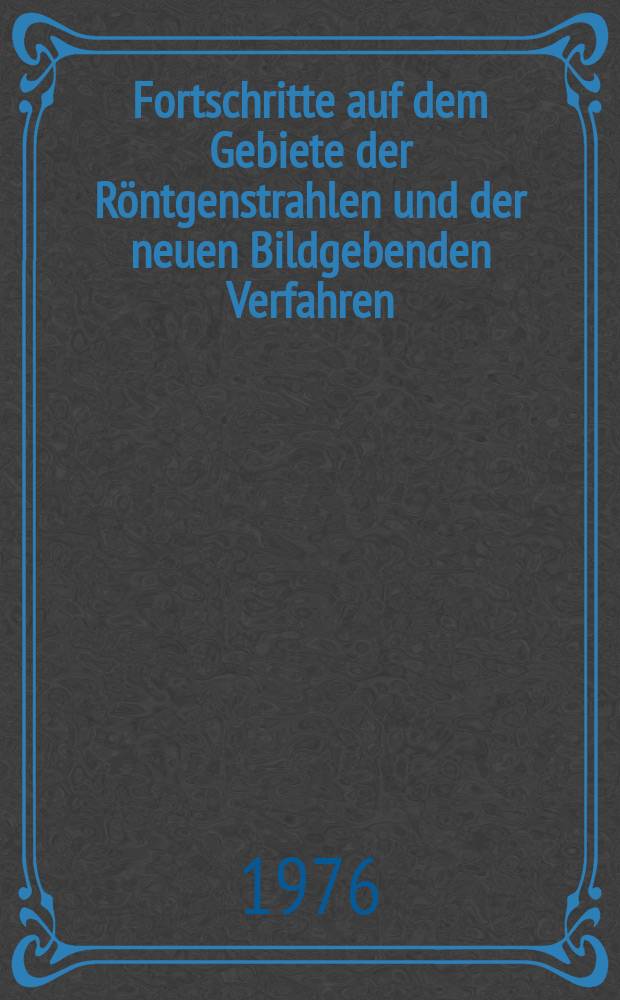 Fortschritte auf dem Gebiete der Röntgenstrahlen und der neuen Bildgebenden Verfahren : Organ der Dt. Röntgenges Organ der Österreichischen Röntgenges. Bd.125, H.6