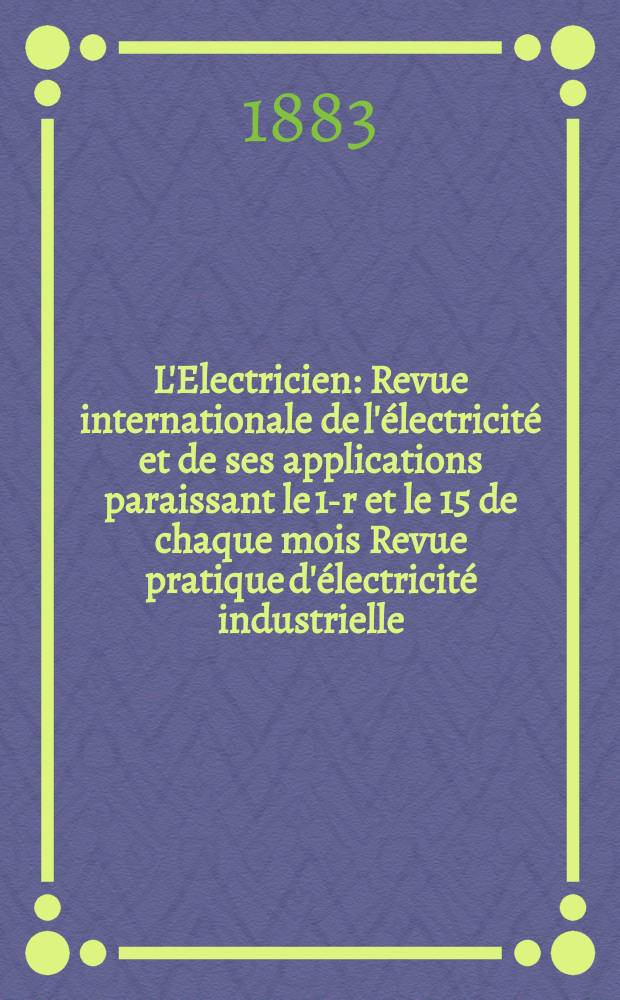 L'Electricien : Revue internationale de l'électricité et de ses applications paraissant le 1-r et le 15 de chaque mois Revue pratique d'électricité industrielle. T.5