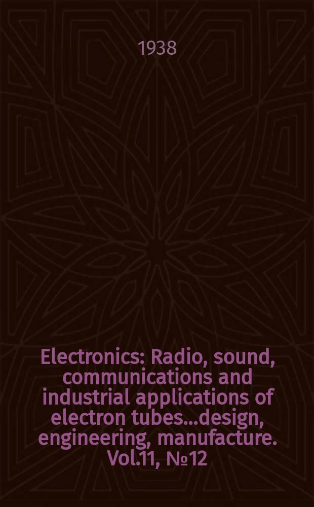 Electronics : Radio, sound, communications and industrial applications of electron tubes...design, engineering, manufacture. Vol.11, №12