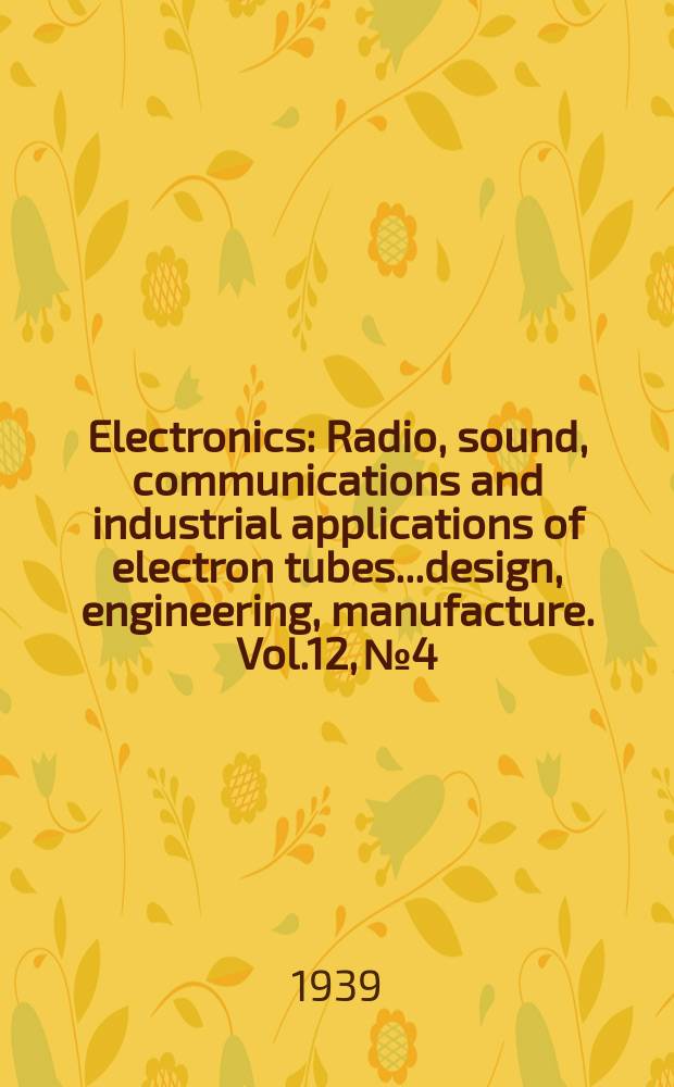 Electronics : Radio, sound, communications and industrial applications of electron tubes...design, engineering, manufacture. Vol.12, №4