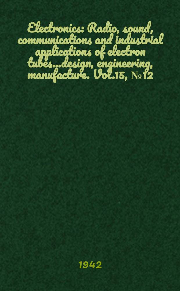 Electronics : Radio, sound, communications and industrial applications of electron tubes...design, engineering, manufacture. Vol.15, №12