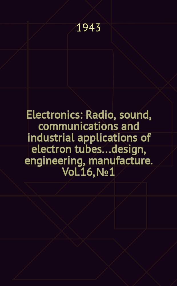 Electronics : Radio, sound, communications and industrial applications of electron tubes...design, engineering, manufacture. Vol.16, №1
