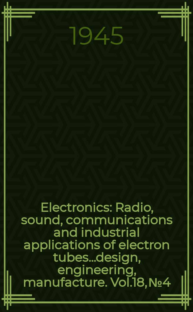 Electronics : Radio, sound, communications and industrial applications of electron tubes...design, engineering, manufacture. Vol.18, №4