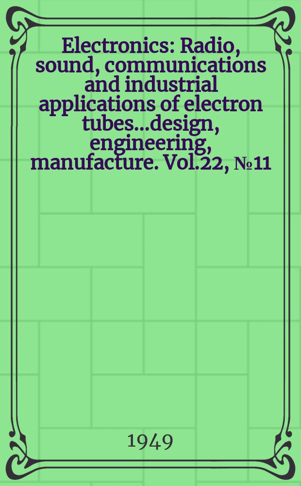 Electronics : Radio, sound, communications and industrial applications of electron tubes...design, engineering, manufacture. Vol.22, №11