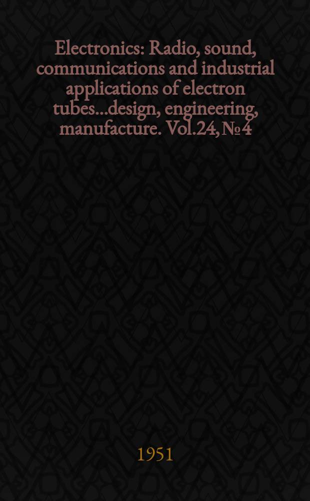 Electronics : Radio, sound, communications and industrial applications of electron tubes...design, engineering, manufacture. Vol.24, №4