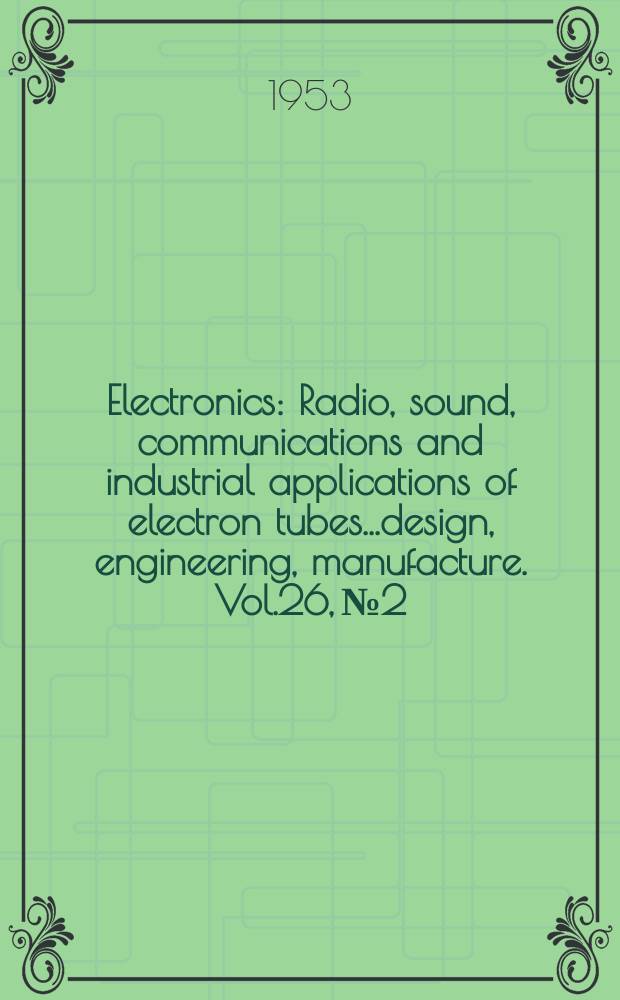 Electronics : Radio, sound, communications and industrial applications of electron tubes...design, engineering, manufacture. Vol.26, №2