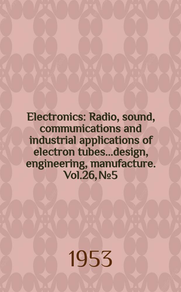 Electronics : Radio, sound, communications and industrial applications of electron tubes...design, engineering, manufacture. Vol.26, №5