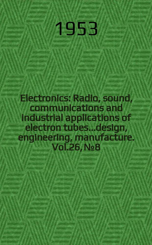 Electronics : Radio, sound, communications and industrial applications of electron tubes...design, engineering, manufacture. Vol.26, №8
