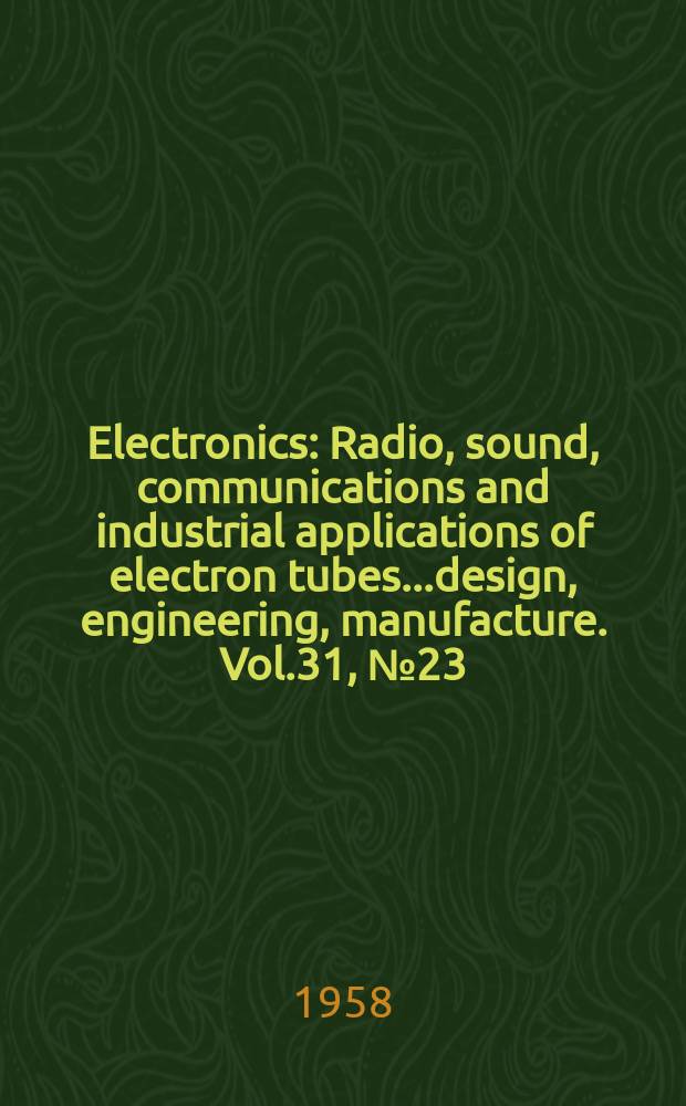 Electronics : Radio, sound, communications and industrial applications of electron tubes...design, engineering, manufacture. Vol.31, №23