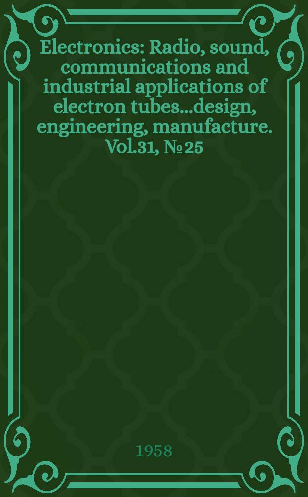 Electronics : Radio, sound, communications and industrial applications of electron tubes...design, engineering, manufacture. Vol.31, №25