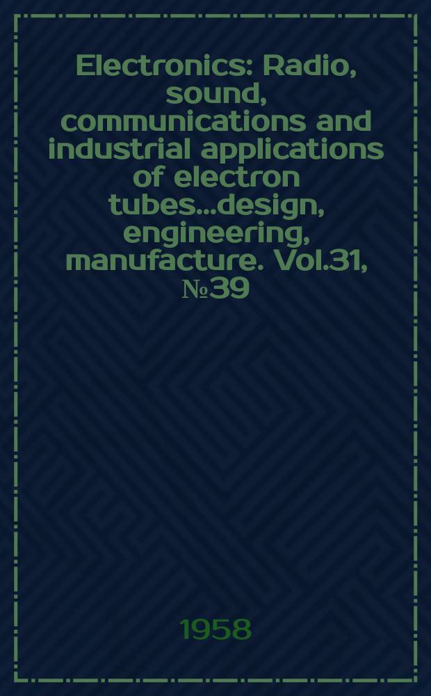 Electronics : Radio, sound, communications and industrial applications of electron tubes...design, engineering, manufacture. Vol.31, №39