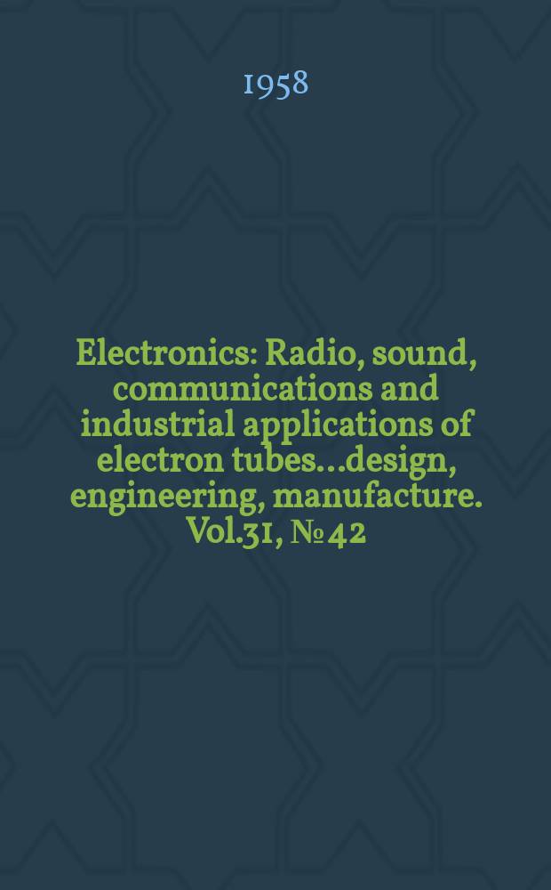 Electronics : Radio, sound, communications and industrial applications of electron tubes...design, engineering, manufacture. Vol.31, №42