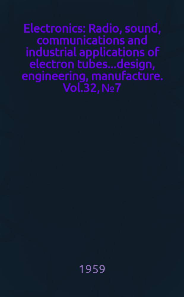 Electronics : Radio, sound, communications and industrial applications of electron tubes...design, engineering, manufacture. Vol.32, №7