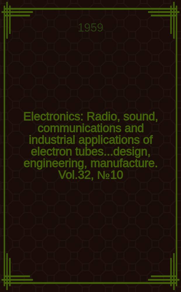 Electronics : Radio, sound, communications and industrial applications of electron tubes...design, engineering, manufacture. Vol.32, №10