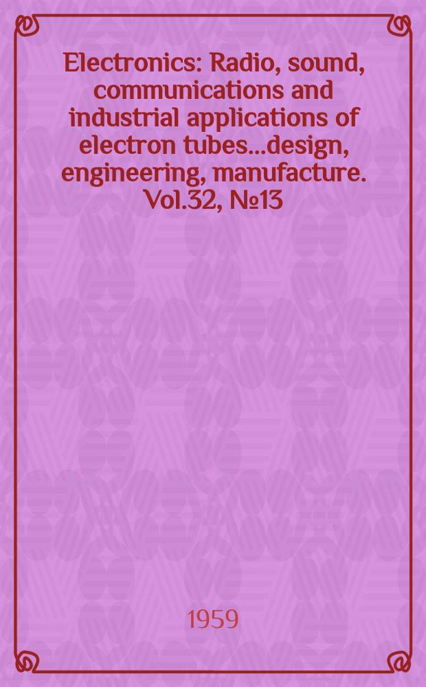 Electronics : Radio, sound, communications and industrial applications of electron tubes...design, engineering, manufacture. Vol.32, №13