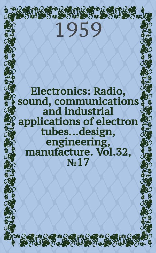 Electronics : Radio, sound, communications and industrial applications of electron tubes...design, engineering, manufacture. Vol.32, №17
