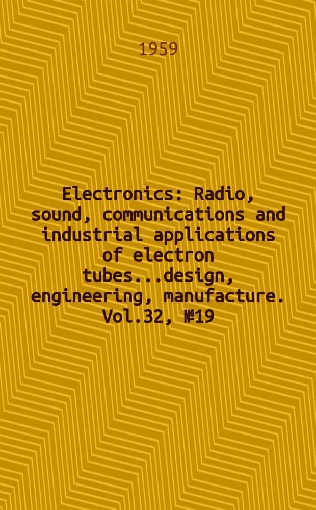 Electronics : Radio, sound, communications and industrial applications of electron tubes...design, engineering, manufacture. Vol.32, №19