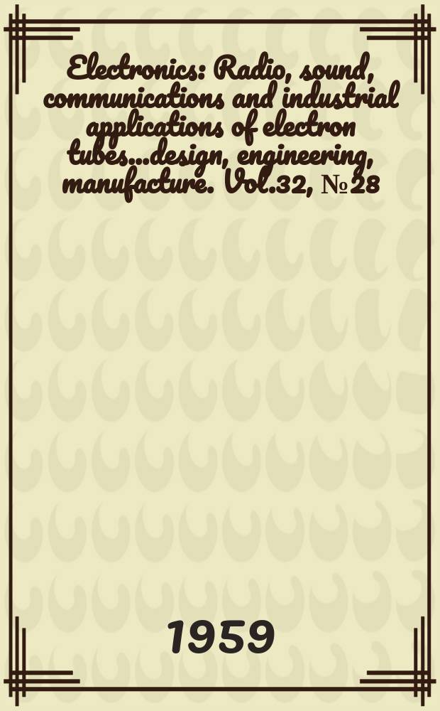 Electronics : Radio, sound, communications and industrial applications of electron tubes...design, engineering, manufacture. Vol.32, №28