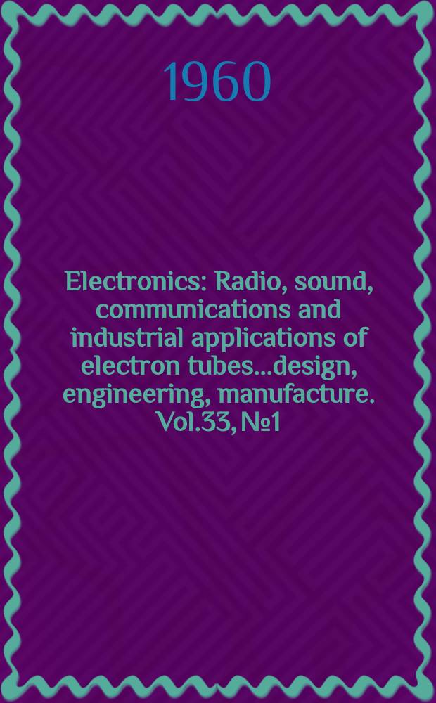 Electronics : Radio, sound, communications and industrial applications of electron tubes...design, engineering, manufacture. Vol.33, №1
