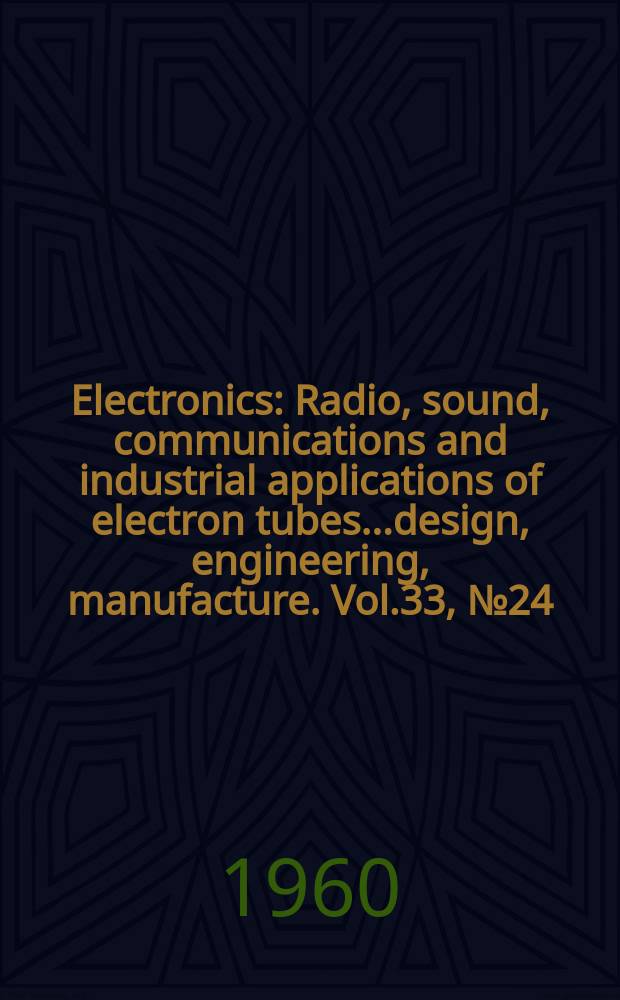 Electronics : Radio, sound, communications and industrial applications of electron tubes...design, engineering, manufacture. Vol.33, №24