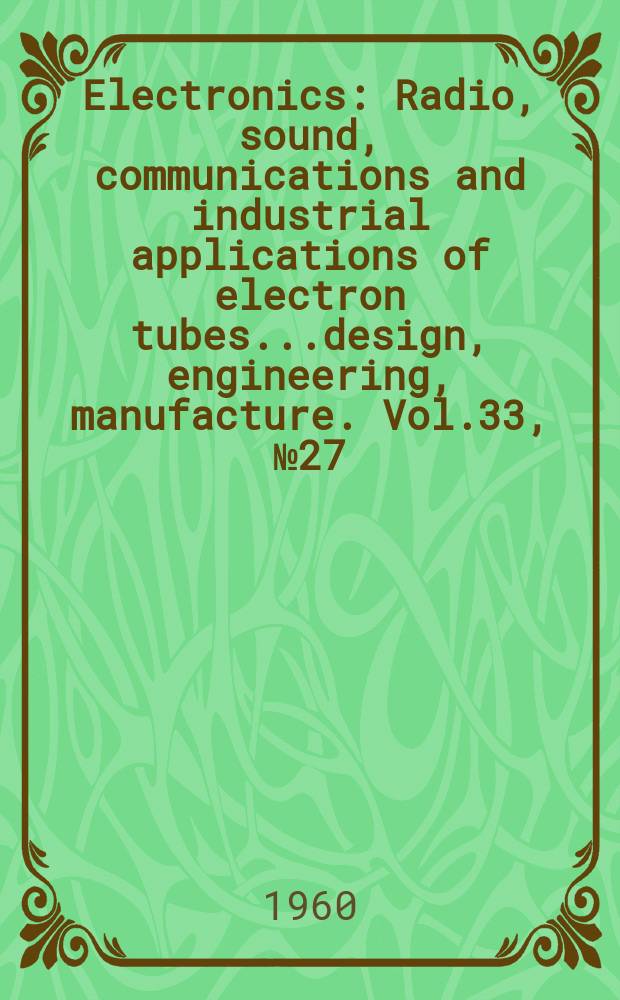 Electronics : Radio, sound, communications and industrial applications of electron tubes...design, engineering, manufacture. Vol.33, №27