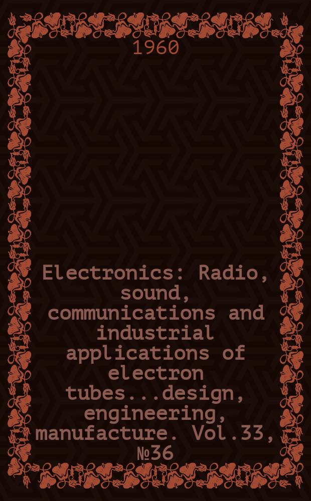 Electronics : Radio, sound, communications and industrial applications of electron tubes...design, engineering, manufacture. Vol.33, №36