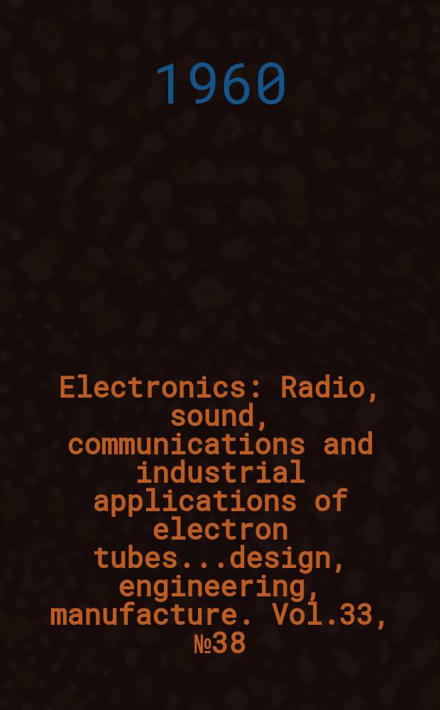 Electronics : Radio, sound, communications and industrial applications of electron tubes...design, engineering, manufacture. Vol.33, №38