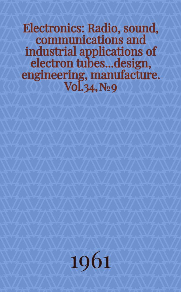 Electronics : Radio, sound, communications and industrial applications of electron tubes...design, engineering, manufacture. Vol.34, №9