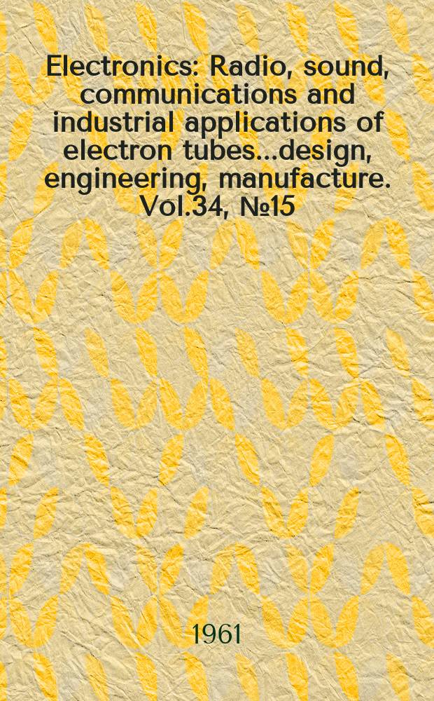 Electronics : Radio, sound, communications and industrial applications of electron tubes...design, engineering, manufacture. Vol.34, №15