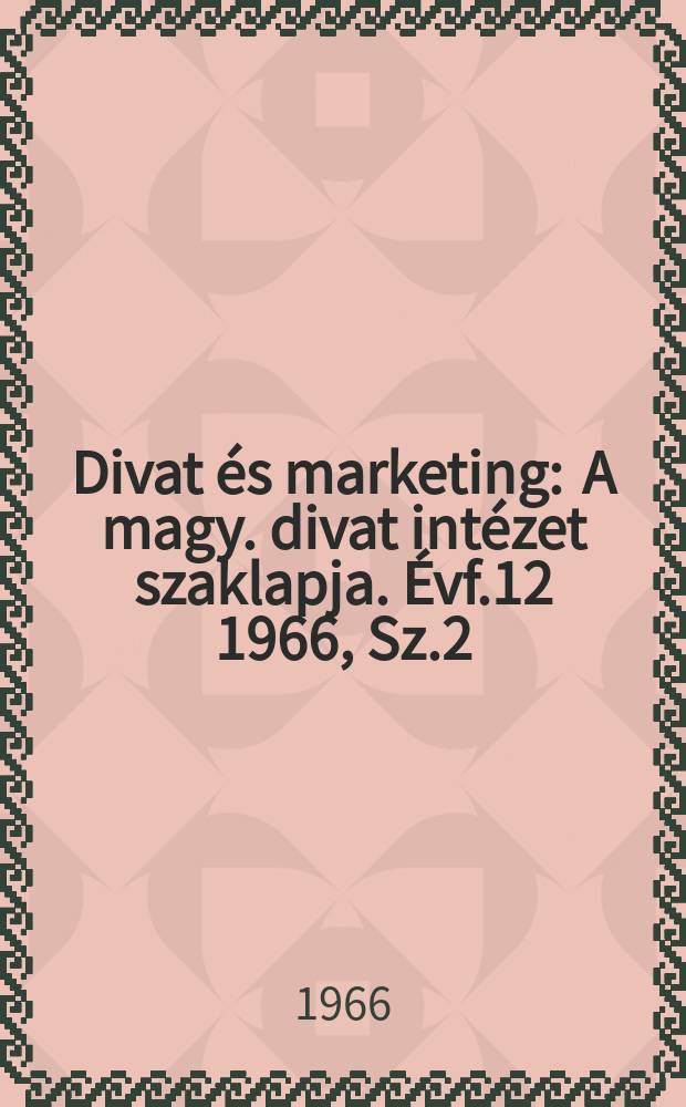 Divat &eacute;s marketing : A magy. divat int&eacute;zet szaklapja. &Eacute;vf.12 1966, Sz.2