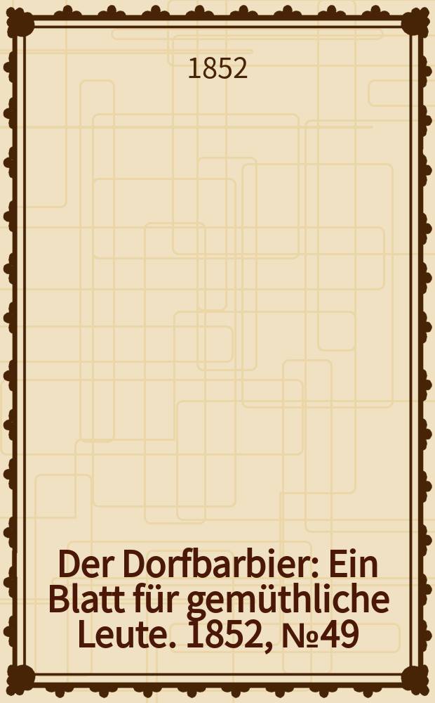 Der Dorfbarbier : Ein Blatt f&uuml;r gem&uuml;thliche Leute. 1852, №49