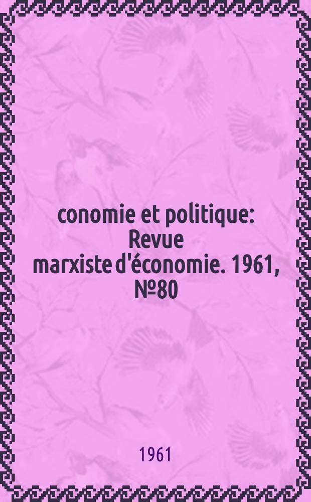 Économie et politique : Revue marxiste d'économie. 1961, №80