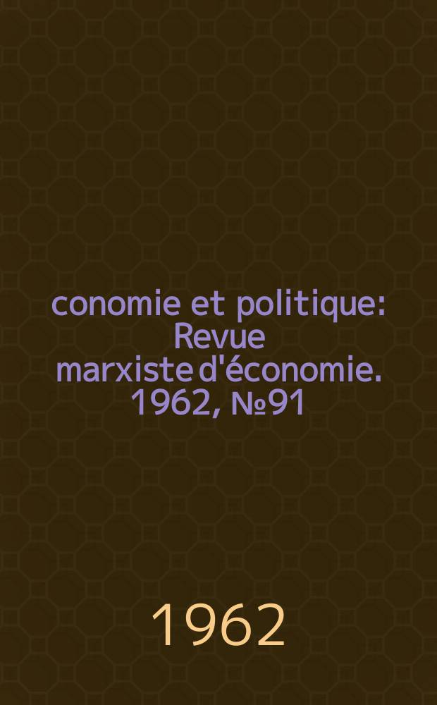 Économie et politique : Revue marxiste d'économie. 1962, №91