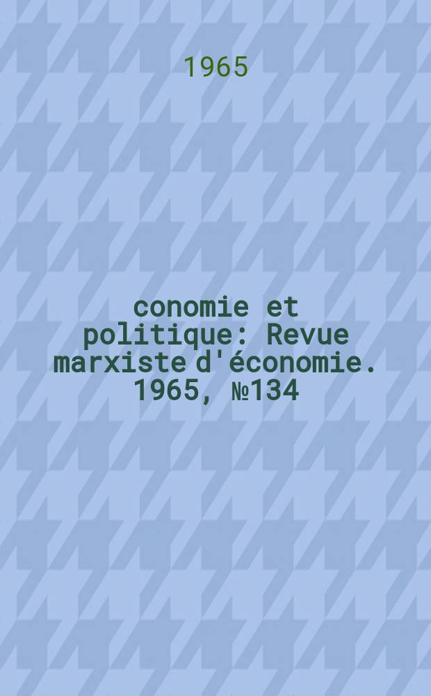 Économie et politique : Revue marxiste d'économie. 1965, №134