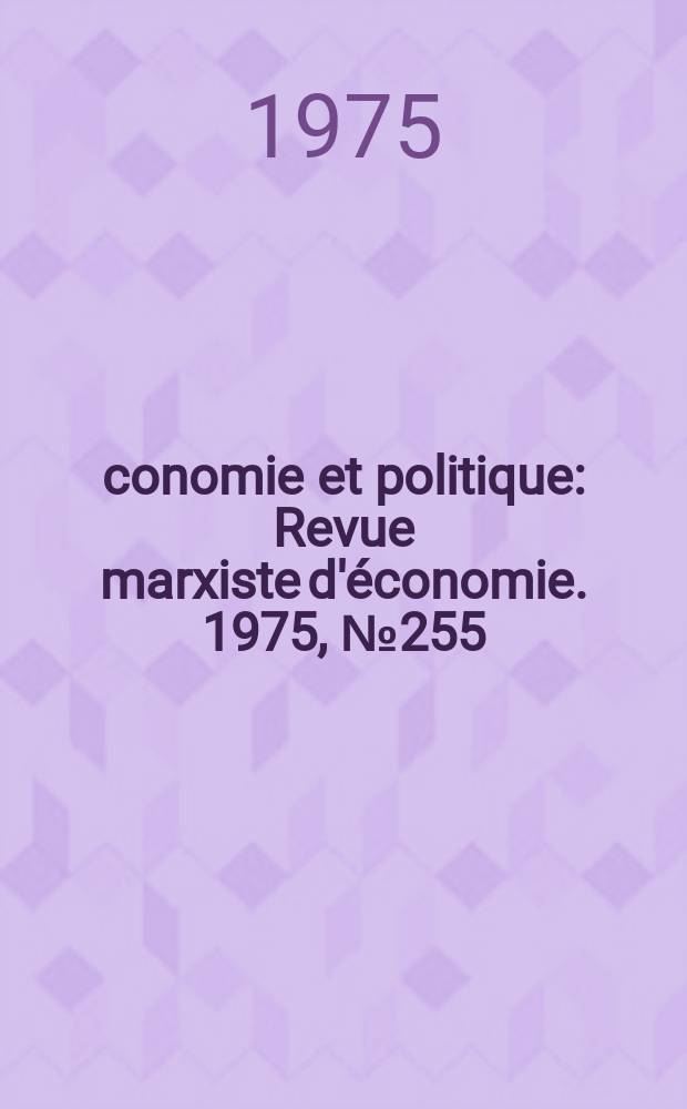 Économie et politique : Revue marxiste d'économie. 1975, №255