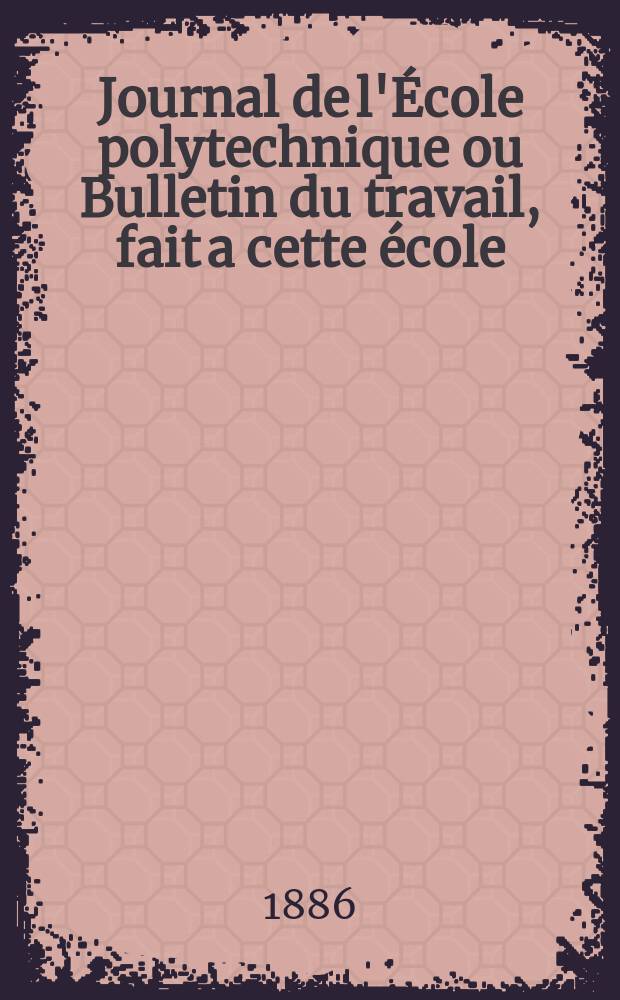Journal de l'École polytechnique ou Bulletin du travail, fait a cette école : Publié par le Conseil d'instruction et administration de cet établissement. Cahier56
