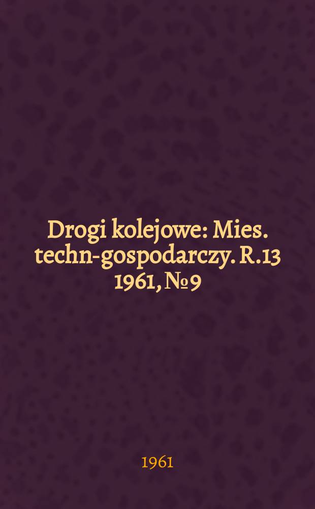 Drogi kolejowe : Mies. techn.- gospodarczy. R.13 1961, №9
