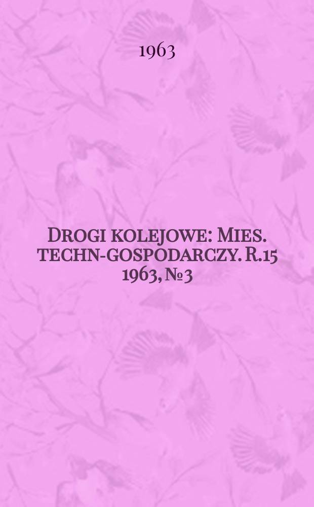 Drogi kolejowe : Mies. techn.- gospodarczy. R.15 1963, №3