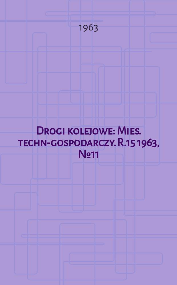 Drogi kolejowe : Mies. techn.- gospodarczy. R.15 1963, №11