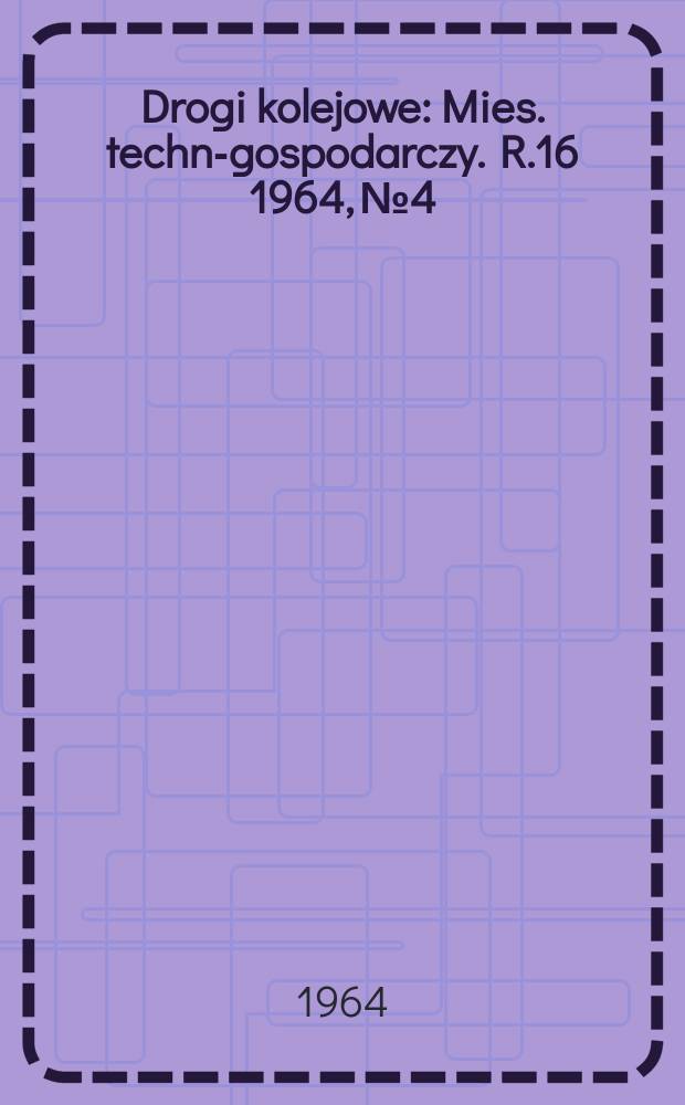 Drogi kolejowe : Mies. techn.- gospodarczy. R.16 1964, №4