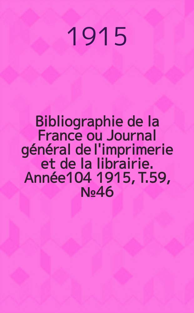 Bibliographie de la France ou Journal général de l'imprimerie et de la librairie. Année104 1915, T.59, №46