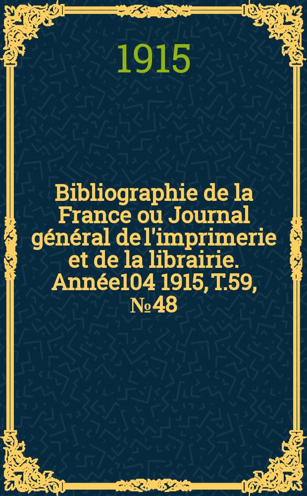 Bibliographie de la France ou Journal général de l'imprimerie et de la librairie. Année104 1915, T.59, №48
